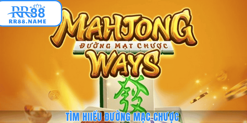 Tìm hiểu chi tiết về đường mạc chược